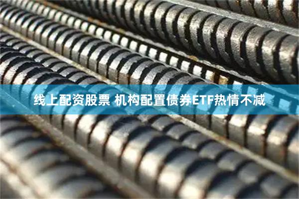 线上配资股票 机构配置债券ETF热情不减