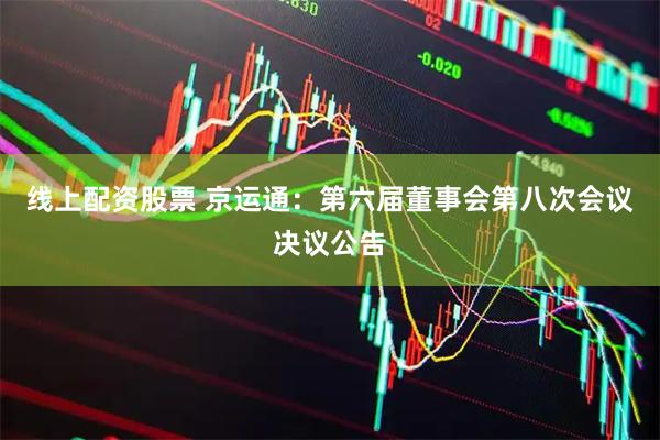 线上配资股票 京运通：第六届董事会第八次会议决议公告