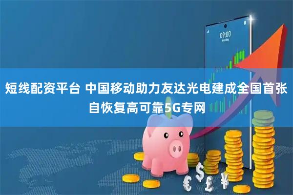短线配资平台 中国移动助力友达光电建成全国首张自恢复高可靠5G专网