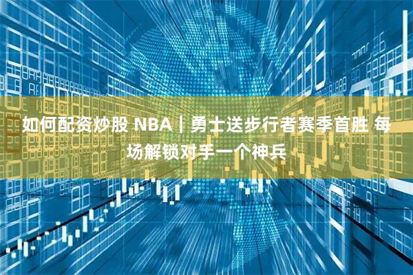 如何配资炒股 NBA｜勇士送步行者赛季首胜 每场解锁对手一个神兵